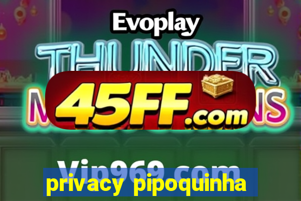 privacy pipoquinha